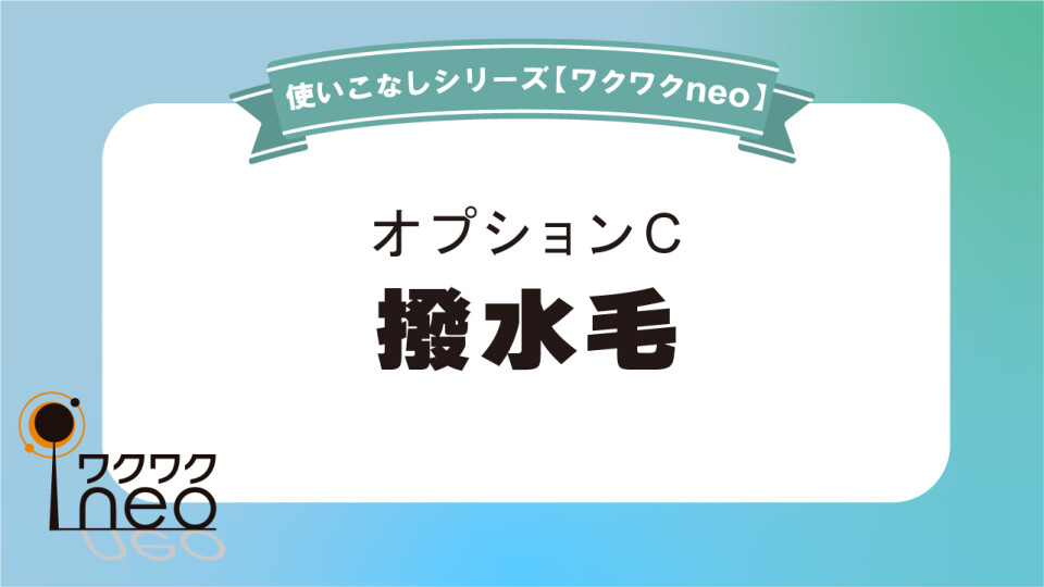 撥水毛の浸透性アップ／ワクワクneo使いこなし