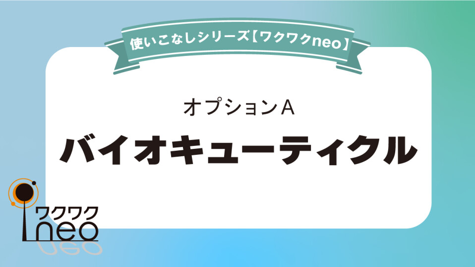 バイオキューティクルづくり／ワクワクneo使いこなし