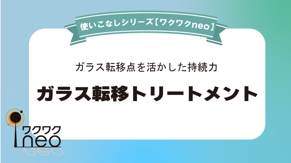 ガラス転移トリートメント／ワクワクneo使いこなし