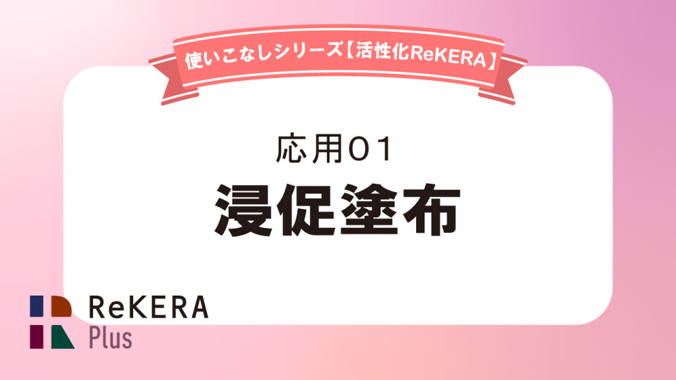 応用01【浸促塗布】／活性化リケラ使いこなし